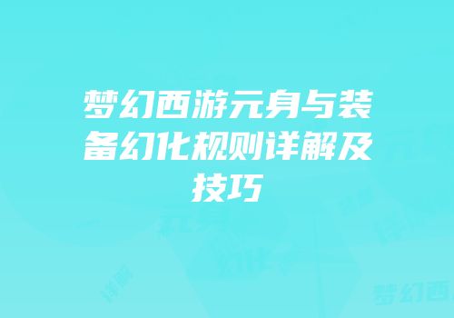 梦幻西游元身与装备幻化规则详解及技巧