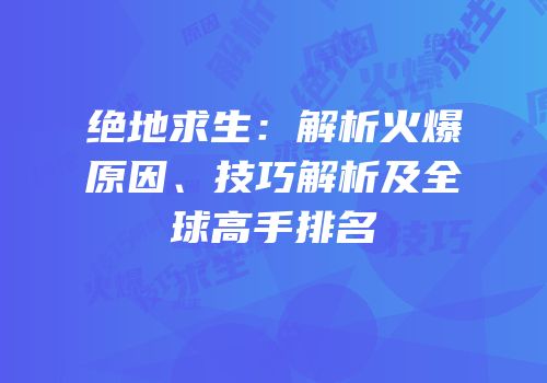 绝地求生：解析火爆原因、技巧解析及全球高手排名