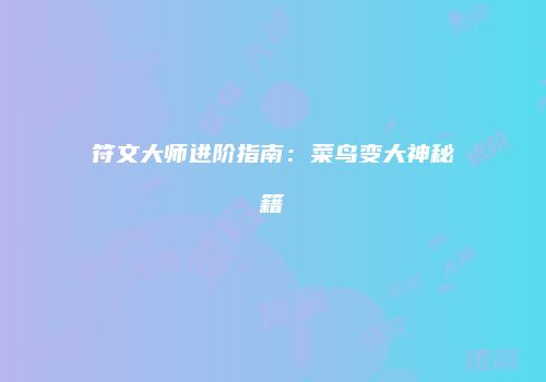 符文大师进阶指南：菜鸟变大神秘籍