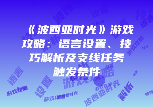 《波西亚时光》游戏攻略：语言设置、技巧解析及支线任务触发条件