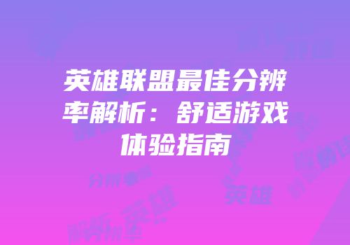 英雄联盟最佳分辨率解析：舒适游戏体验指南