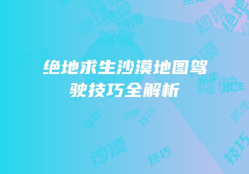 绝地求生沙漠地图驾驶技巧全解析