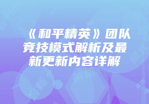 《和平精英》团队竞技模式解析及最新更新内容详解