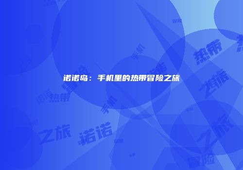 诺诺岛：手机里的热带冒险之旅