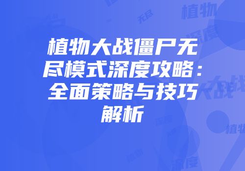 植物大战僵尸无尽模式深度攻略：全面策略与技巧解析