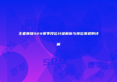 王者荣耀S29赛季段位分级解析与排位赛规则详解