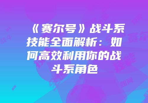 《赛尔号》战斗系技能全面解析：如何高效利用你的战斗系角色