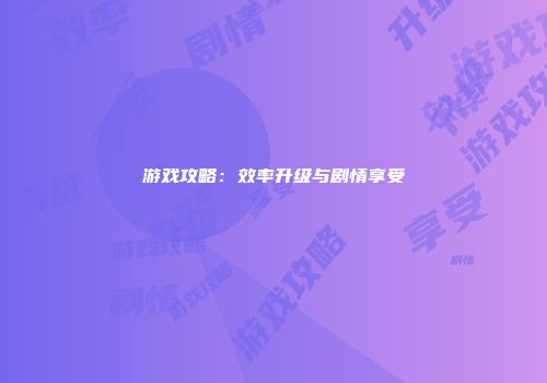 游戏攻略：效率升级与剧情享受