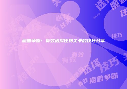 魔兽争霸：有效选择任务关卡的技巧分享