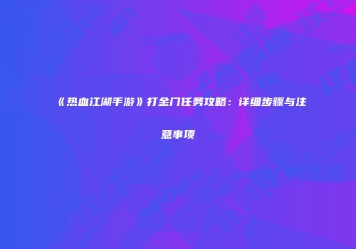 《热血江湖手游》打金门任务攻略：详细步骤与注意事项