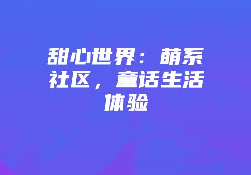 甜心世界：萌系社区，童话生活体验