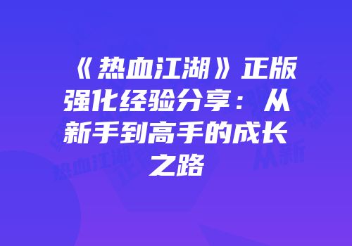 《热血江湖》正版强化经验分享：从新手到高手的成长之路