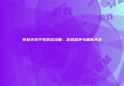 穿越火线个性命名攻略：游戏名字与昵称大全