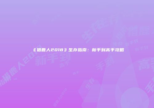 《猎鹿人2018》生存指南：新手到高手攻略