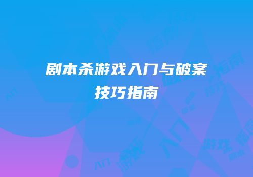 剧本杀游戏入门与破案技巧指南