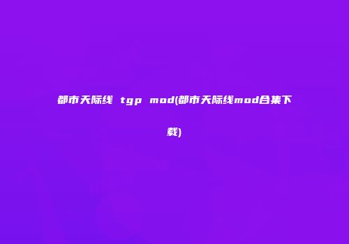 都市天际线 tgp mod(都市天际线mod合集下载)