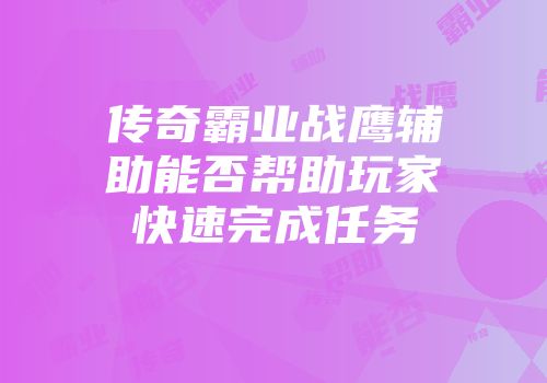 传奇霸业战鹰辅助能否帮助玩家快速完成任务