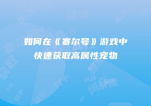 如何在《赛尔号》游戏中快速获取高属性宠物