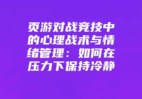 页游对战竞技中的心理战术与情绪管理：如何在压力下保持冷静
