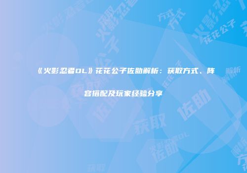 《火影忍者OL》花花公子佐助解析：获取方式、阵容搭配及玩家经验分享