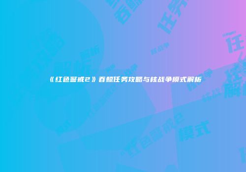 《红色警戒2》吞鲸任务攻略与核战争模式解析