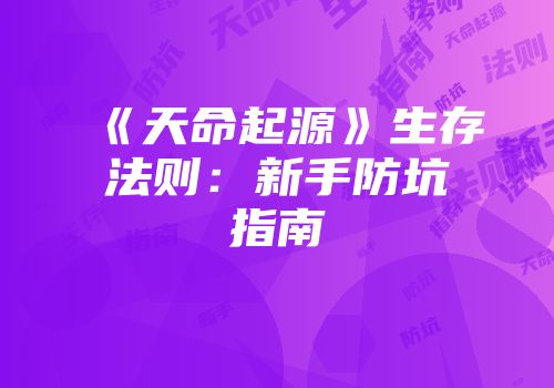 《天命起源》生存法则：新手防坑指南