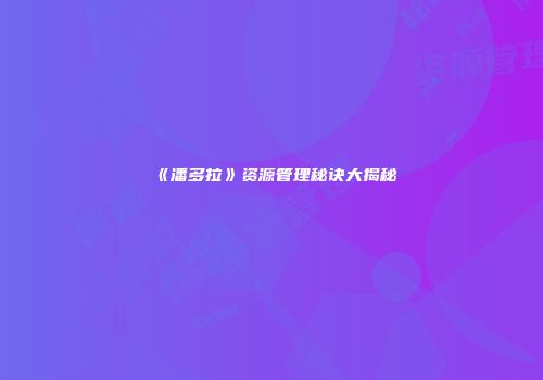 《潘多拉》资源管理秘诀大揭秘