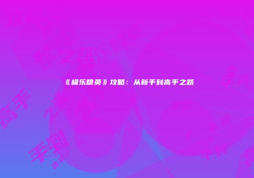 《极乐精英》攻略：从新手到高手之路