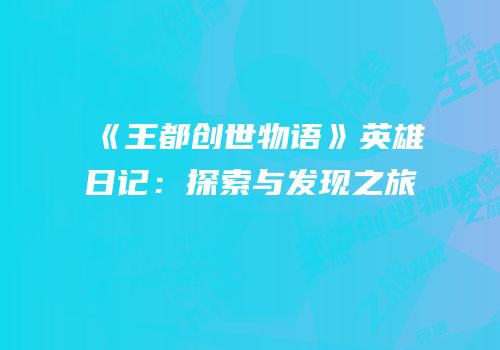 《王都创世物语》英雄日记：探索与发现之旅