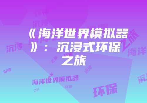 《海洋世界模拟器》：沉浸式环保之旅