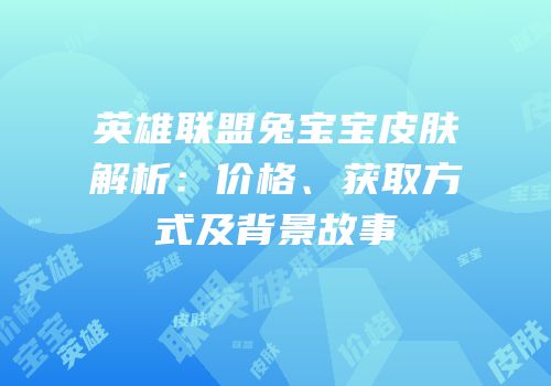 英雄联盟兔宝宝皮肤解析：价格、获取方式及背景故事