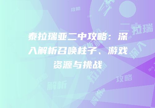 泰拉瑞亚二中攻略：深入解析召唤柱子、游戏资源与挑战