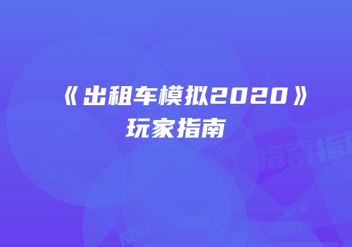 《出租车模拟2020》玩家指南