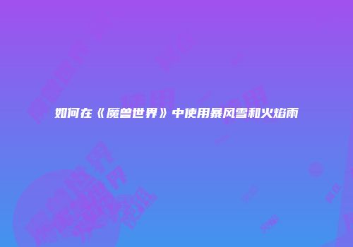 如何在《魔兽世界》中使用暴风雪和火焰雨