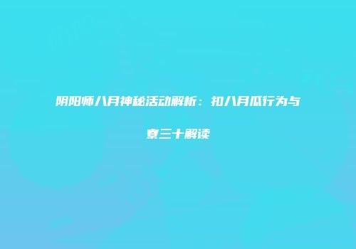阴阳师八月神秘活动解析：扣八月瓜行为与寮三十解读