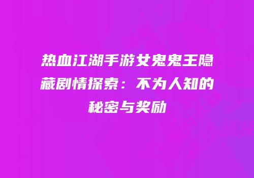热血江湖手游女鬼鬼王隐藏剧情探索：不为人知的秘密与奖励