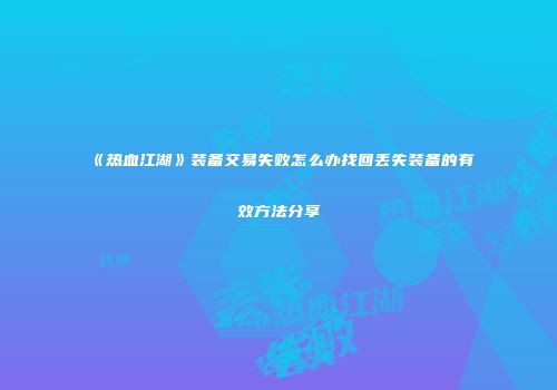 《热血江湖》装备交易失败怎么办找回丢失装备的有效方法分享