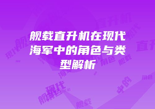 舰载直升机在现代海军中的角色与类型解析