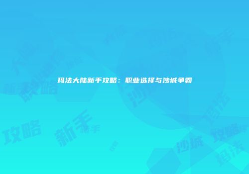 玛法大陆新手攻略：职业选择与沙城争霸