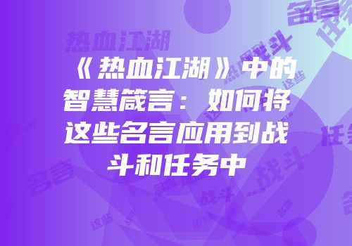《热血江湖》中的智慧箴言：如何将这些名言应用到战斗和任务中