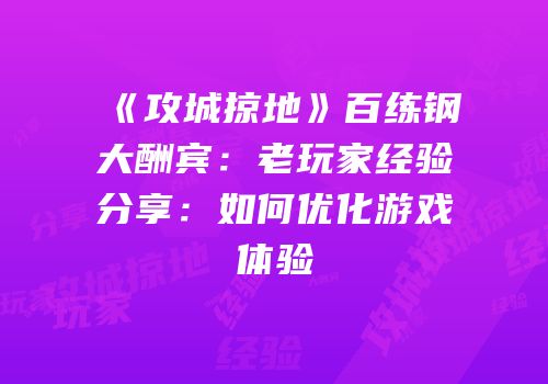 《攻城掠地》百练钢大酬宾：老玩家经验分享：如何优化游戏体验
