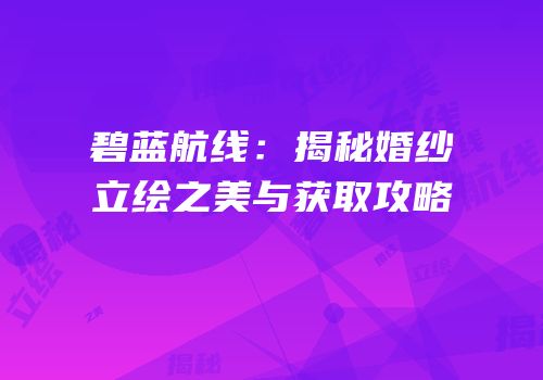 碧蓝航线：揭秘婚纱立绘之美与获取攻略