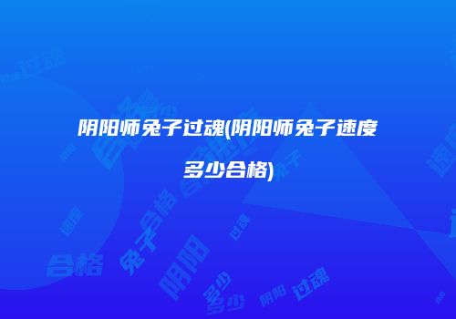 阴阳师兔子过魂(阴阳师兔子速度多少合格)
