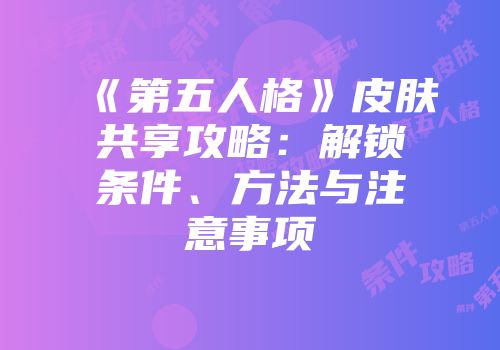 《第五人格》皮肤共享攻略：解锁条件、方法与注意事项