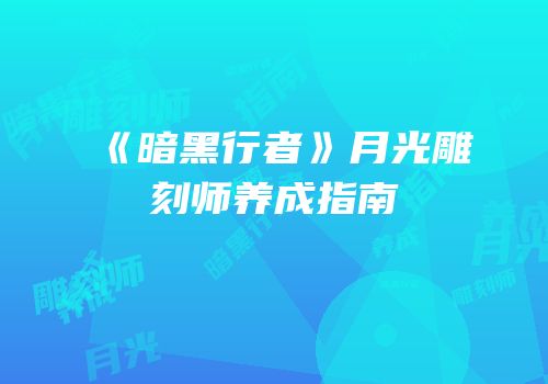 《暗黑行者》月光雕刻师养成指南
