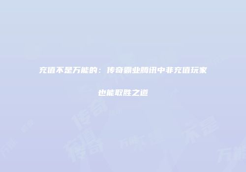 充值不是万能的：传奇霸业腾讯中非充值玩家也能取胜之道