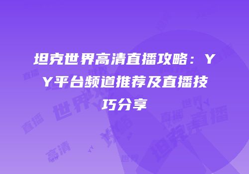坦克世界高清直播攻略：YY平台频道推荐及直播技巧分享
