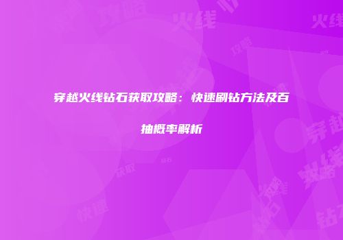 穿越火线钻石获取攻略：快速刷钻方法及百抽概率解析