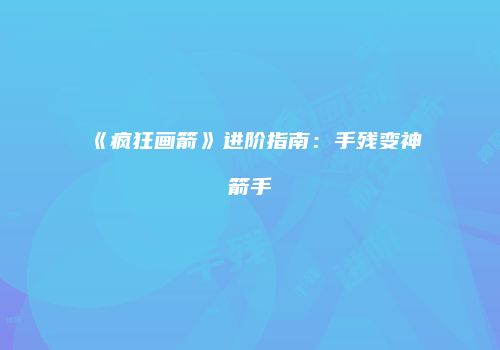 《疯狂画箭》进阶指南：手残变神箭手