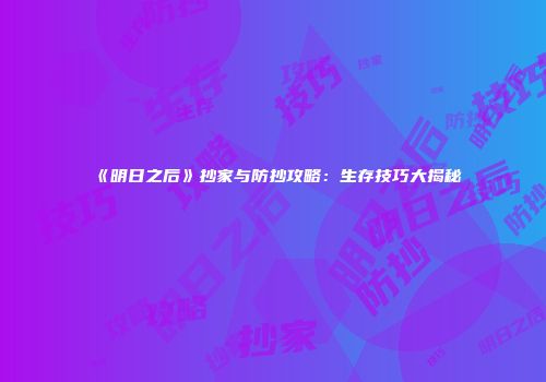 《明日之后》抄家与防抄攻略：生存技巧大揭秘
